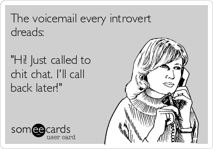 The voicemail every introvert
dreads: 

"Hi! Just called to
chit chat. I'll call
back later!"