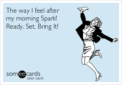 The way I feel after
my morning Spark! 
Ready. Set. Bring It!  