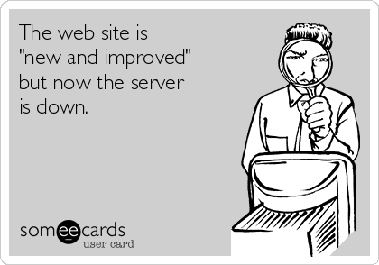 The web site is 
"new and improved" 
but now the server
is down. 