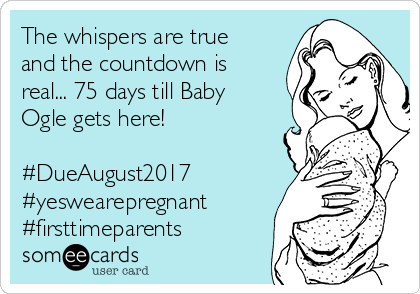 The whispers are true
and the countdown is
real... 75 days till Baby
Ogle gets here!

#DueAugust2017
#yeswearepregnant
#firsttimeparents