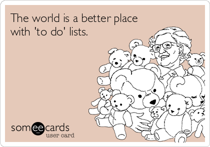 The world is a better place
with 'to do' lists.