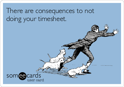 There are consequences to not
doing your timesheet.