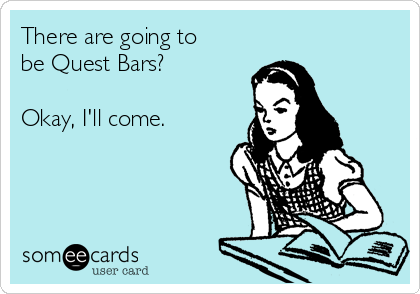 There are going to
be Quest Bars?

Okay, I'll come. 