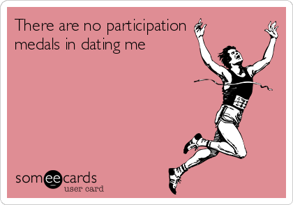 There are no participation
medals in dating me