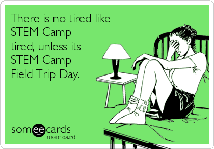 There is no tired like
STEM Camp
tired, unless its
STEM Camp
Field Trip Day.