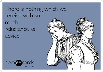 There is nothing which we
receive with so
much
reluctance as
advice.