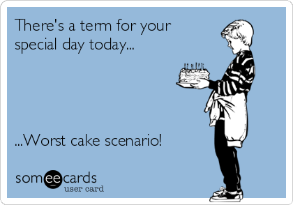 There's a term for your
special day today...




...Worst cake scenario!