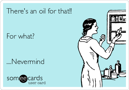 There's an oil for that!!


For what?


....Nevermind 