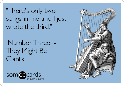 "There's only two
songs in me and I just
wrote the third."

'Number Three' -
They Might Be
Giants