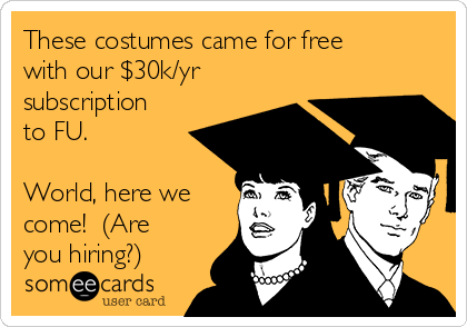 These costumes came for free
with our $30k/yr
subscription
to FU.

World, here we
come!  (Are
you hiring?)