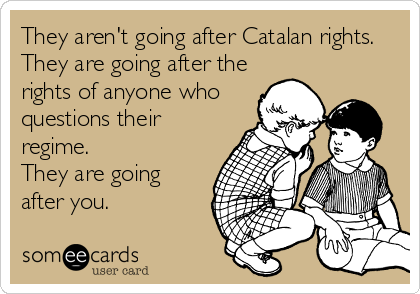 They aren't going after Catalan rights.
They are going after the
rights of anyone who
questions their
regime. 
They are going
after you.  