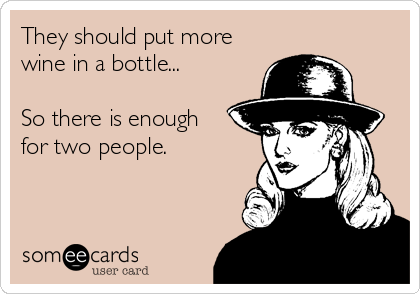 They should put more
wine in a bottle...

So there is enough
for two people.