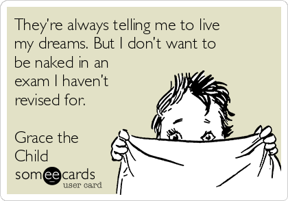 They’re always telling me to live
my dreams. But I don’t want to
be naked in an
exam I haven’t
revised for.

Grace the
Child