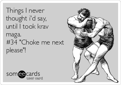 Things I never
thought i'd say,
until I took krav
maga.
#34 "Choke me next
please"!