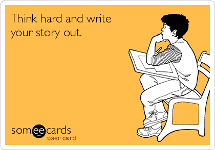 Think hard and write
your story out.   