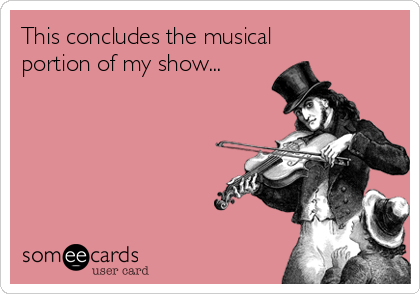 This concludes the musical
portion of my show...