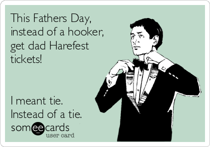 This Fathers Day,
instead of a hooker,
get dad Harefest
tickets!


I meant tie.
Instead of a tie.