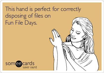 This hand is perfect for correctly
disposing of files on
Fun File Days. 