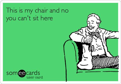 This is my chair and no
you can't sit here