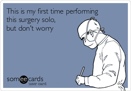 This is my first time performing
this surgery solo,
but don't worry