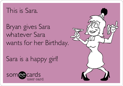 This is Sara.

Bryan gives Sara
whatever Sara
wants for her Birthday.

Sara is a happy girl!
