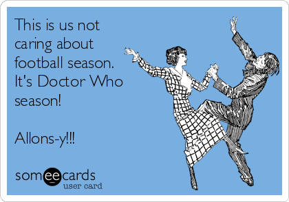 This is us not
caring about
football season.
It's Doctor Who
season! 

Allons-y!!!