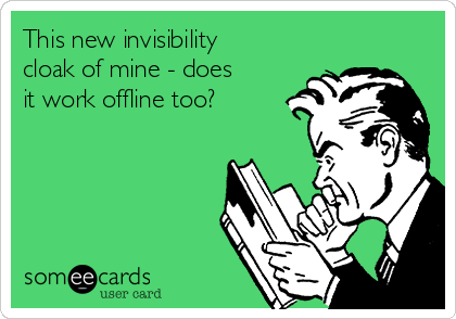 This new invisibility
cloak of mine - does
it work offline too?