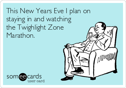 This New Years Eve I plan on
staying in and watching
the Twighlight Zone
Marathon.