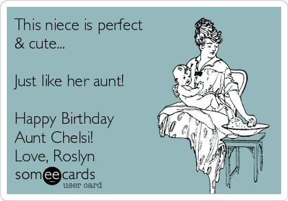 This niece is perfect
& cute... 

Just like her aunt!

Happy Birthday 
Aunt Chelsi!
Love, Roslyn 