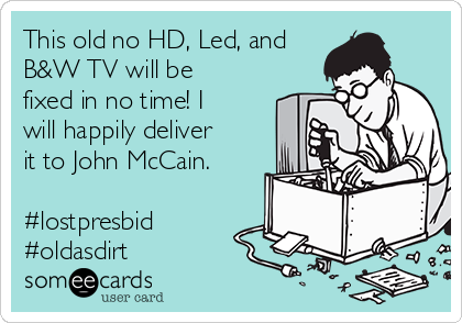 This old no HD, Led, and
B&W TV will be
fixed in no time! I
will happily deliver
it to John McCain.

#lostpresbid
#oldasdirt  