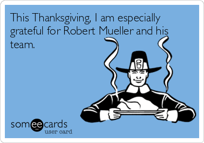 This Thanksgiving, I am especially
grateful for Robert Mueller and his
team.