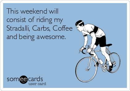 This weekend will
consist of riding my
Stradalli, Carbs, Coffee
and being awesome.