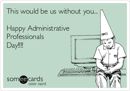 This would be us without you...

Happy Administrative
Professionals
Day!!!!

