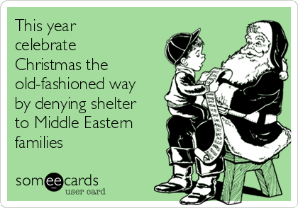 This year
celebrate
Christmas the
old-fashioned way
by denying shelter
to Middle Eastern
families