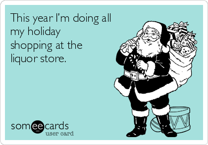 This year I’m doing all
my holiday
shopping at the
liquor store.  
