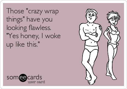 Those "crazy wrap
things" have you
looking flawless.
"Yes honey, I woke
up like this."