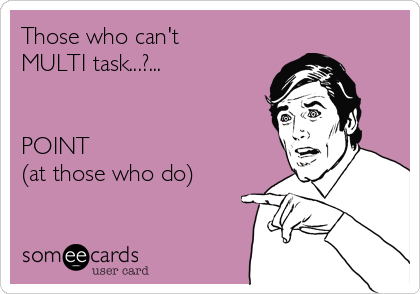 Those who can't 
MULTI task...?... 


POINT 
(at those who do) 

