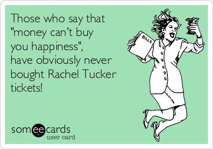 Those who say that
"money can't buy
you happiness",
have obviously never
bought Rachel Tucker
tickets!