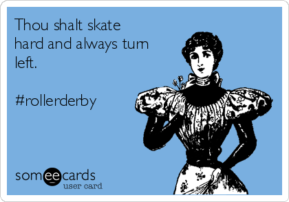 Thou shalt skate
hard and always turn
left.

#rollerderby