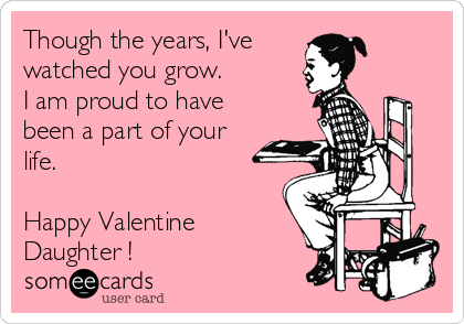 Though the years, I've
watched you grow.
I am proud to have
been a part of your
life.

Happy Valentine
Daughter !