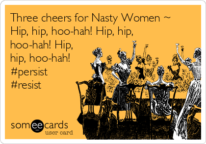 Three cheers for Nasty Women ~
Hip, hip, hoo-hah! Hip, hip,
hoo-hah! Hip,
hip, hoo-hah!
#persist
#resist