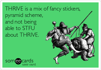THRIVE is a mix of fancy stickers,
pyramid scheme,
and not being
able to STFU
about THRIVE.