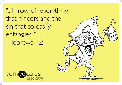 "..Throw off everything
that hinders and the
sin that so easily
entangles.."
-Hebrews 12:1