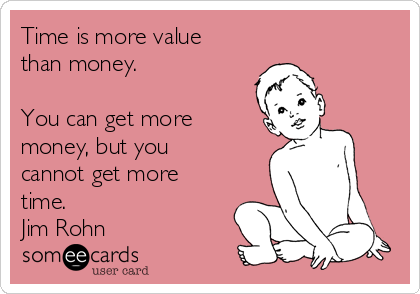 Time is more value
than money. 

You can get more
money, but you
cannot get more
time.
Jim Rohn