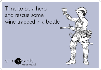 Time to be a hero
and rescue some
wine trapped in a bottle.