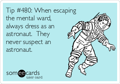 Tip #480: When escaping
the mental ward,
always dress as an
astronaut.  They
never suspect an
astronaut. 