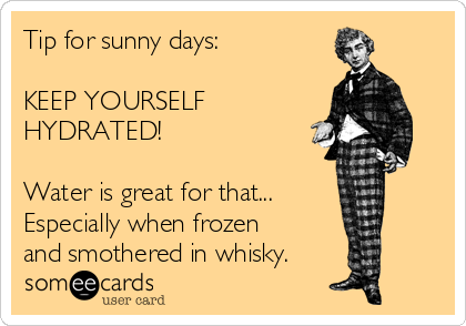 Tip for sunny days:

KEEP YOURSELF 
HYDRATED!

Water is great for that...
Especially when frozen
and smothered in whisky.