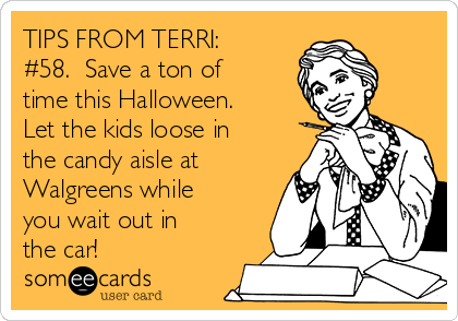 TIPS FROM TERRI:
#58.  Save a ton of
time this Halloween.
Let the kids loose in
the candy aisle at
Walgreens while
you wait out in
the car!