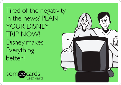 Tired of the negativity
In the news? PLAN
YOUR DISNEY
TRIP NOW!
Disney makes  
Everything
better !