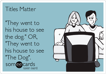 Titles Matter

"They went to
his house to see
the dog." OR,
"They went to
his house to see
"The Dog".